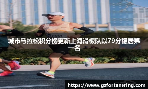 城市马拉松积分榜更新上海滑板队以79分稳居第一名